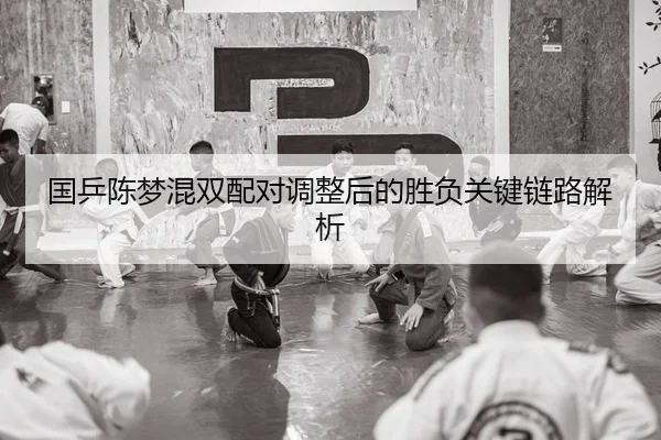 国乒陈梦混双配对调整后的胜负关键链路解析